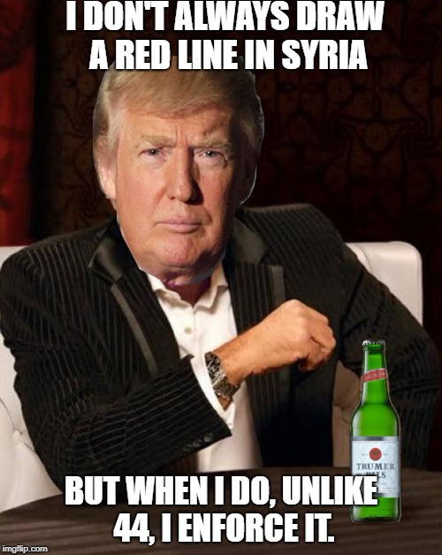 Donald Trump Most Interesting Man In The World (I Don't Always) | I DON'T ALWAYS DRAW A RED LINE IN SYRIA; BUT WHEN I DO, UNLIKE 44, I ENFORCE IT. | image tagged in donald trump most interesting man in the world i don't always | made w/ Imgflip meme maker