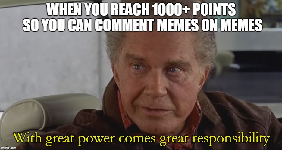 With Great Power | WHEN YOU REACH 1000+ POINTS SO YOU CAN COMMENT MEMES ON MEMES; With great power comes great responsibility | image tagged in with great power | made w/ Imgflip meme maker