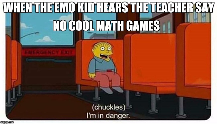 Ralph in danger | NO COOL MATH GAMES; WHEN THE EMO KID HEARS THE TEACHER SAY | image tagged in ralph in danger | made w/ Imgflip meme maker