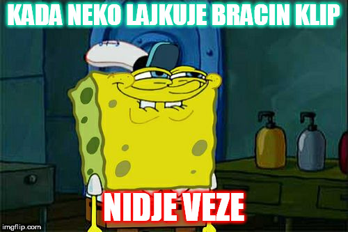 Don't You Squidward Meme | KADA NEKO LAJKUJE BRACIN KLIP; NIDJE VEZE | image tagged in memes,dont you squidward | made w/ Imgflip meme maker
