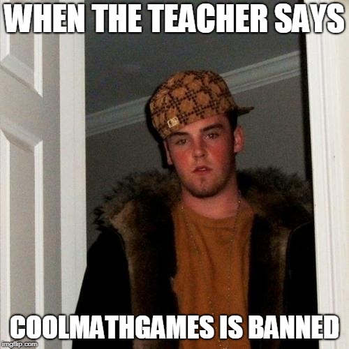 Scumbag Steve | WHEN THE TEACHER SAYS; COOLMATHGAMES IS BANNED | image tagged in memes,scumbag steve | made w/ Imgflip meme maker
