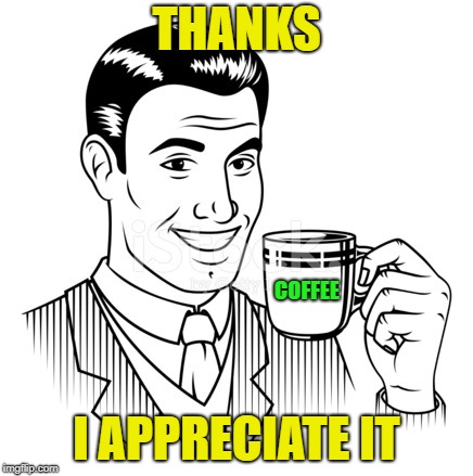 THANKS I APPRECIATE IT COFFEE | made w/ Imgflip meme maker