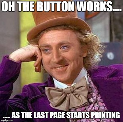 Creepy Condescending Wonka Meme | OH THE BUTTON WORKS.... ..... AS THE LAST PAGE STARTS PRINTING | image tagged in memes,creepy condescending wonka | made w/ Imgflip meme maker