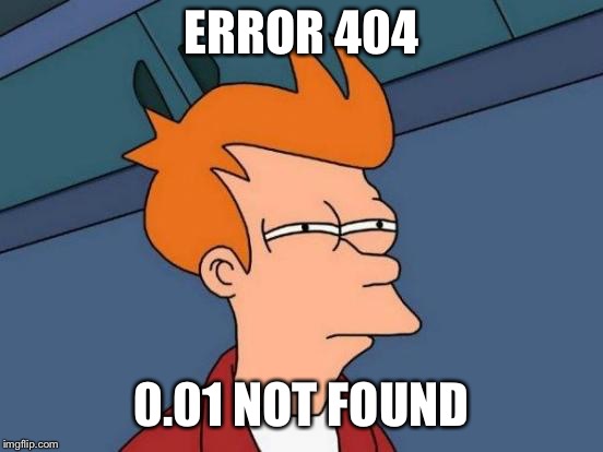 Futurama Fry Meme | ERROR 404 0.01 NOT FOUND | image tagged in memes,futurama fry | made w/ Imgflip meme maker