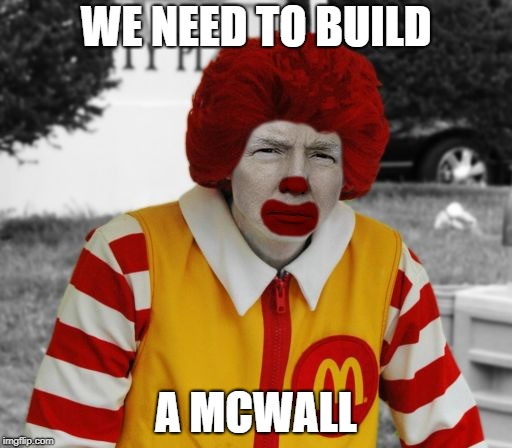 Ronald Mcdonald Trump | WE NEED TO BUILD; A MCWALL | image tagged in ronald mcdonald trump | made w/ Imgflip meme maker