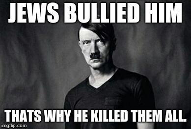 Emo Hitler |  JEWS BULLIED HIM; THATS WHY HE KILLED THEM ALL. | image tagged in emo hitler | made w/ Imgflip meme maker