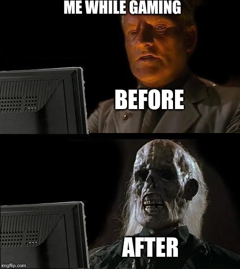 I'll Just Wait Here Meme | ME WHILE GAMING; BEFORE; AFTER | image tagged in memes,ill just wait here | made w/ Imgflip meme maker