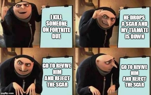Gru's Plan Meme | I KILL SOMEONE ON FORTNITE DUE; HE DROPS A SCAR AND MY TEAMATE IS DOWN; GO TO REVIVE HIM AND REJECT THE SCAR; GO TO REVIVE HIM AND REJECT THE SCAR | image tagged in gru's plan | made w/ Imgflip meme maker