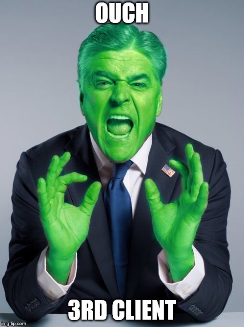 Green Hannity | OUCH; 3RD CLIENT | image tagged in green hannity | made w/ Imgflip meme maker