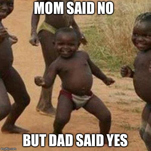 Third World Success Kid | MOM SAID NO; BUT DAD SAID YES | image tagged in memes,third world success kid | made w/ Imgflip meme maker