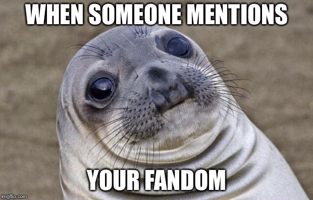 Awkward Moment Sealion | WHEN SOMEONE MENTIONS; YOUR FANDOM | image tagged in memes,awkward moment sealion,meme,funny,fandom,fandoms | made w/ Imgflip meme maker