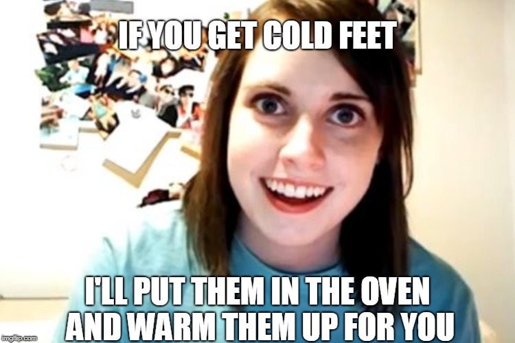 IF YOU GET COLD FEET I'LL PUT THEM IN THE OVEN AND WARM THEM UP FOR YOU | made w/ Imgflip meme maker