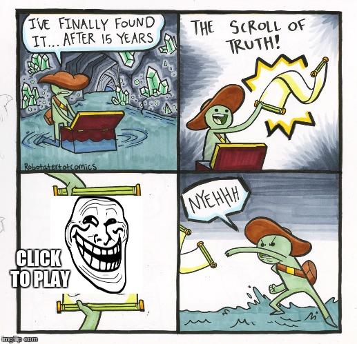 The Scroll Of Truth | CLICK TO PLAY | image tagged in memes,the scroll of truth | made w/ Imgflip meme maker