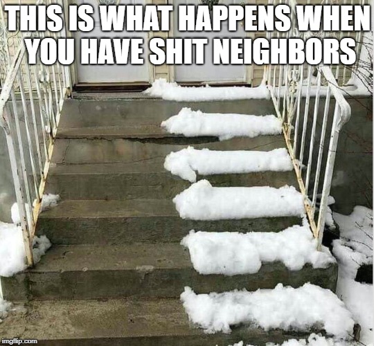 My Neighbors are jerkwads | THIS IS WHAT HAPPENS WHEN YOU HAVE SHIT NEIGHBORS | image tagged in neighbors,memes | made w/ Imgflip meme maker