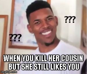 Nick Young | WHEN YOU KILL HER COUSIN BUT SHE STILL LIKES YOU | image tagged in nick young | made w/ Imgflip meme maker