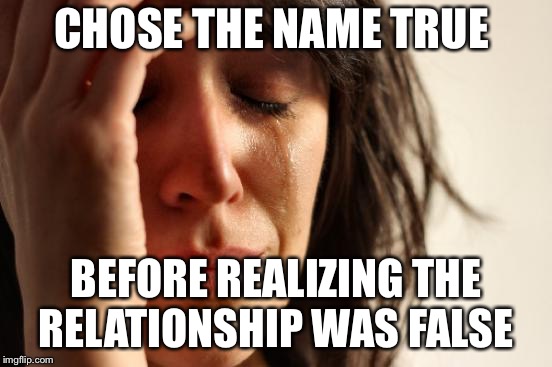 First World Problems Meme | CHOSE THE NAME TRUE; BEFORE REALIZING THE RELATIONSHIP WAS FALSE | image tagged in memes,first world problems | made w/ Imgflip meme maker