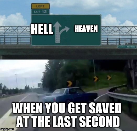 Left Exit 12 Off Ramp Meme | HELL; HEAVEN; WHEN YOU GET SAVED AT THE LAST SECOND | image tagged in memes,left exit 12 off ramp | made w/ Imgflip meme maker