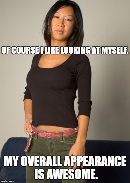 OF COURSE I LIKE LOOKING AT MYSELF. MY OVERALL APPEARANCE IS AWESOME. | image tagged in tia ling | made w/ Imgflip meme maker