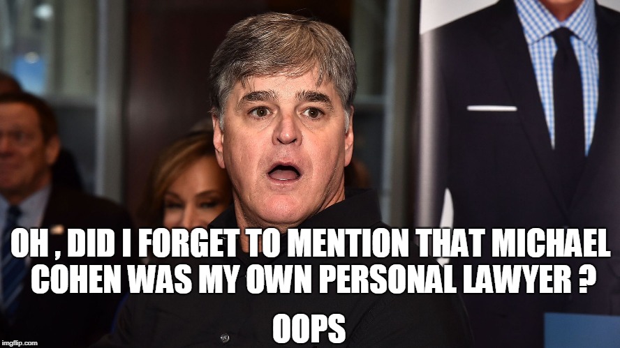 OH , DID I FORGET TO MENTION THAT MICHAEL COHEN WAS MY OWN PERSONAL LAWYER ? OOPS | image tagged in sean hannity,michael cohen | made w/ Imgflip meme maker