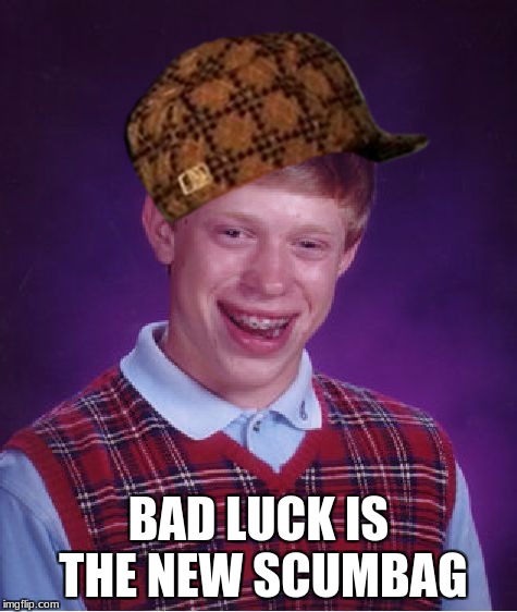 Bad Luck Brian | BAD LUCK IS THE NEW SCUMBAG | image tagged in memes,bad luck brian,scumbag | made w/ Imgflip meme maker