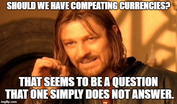 One Does Not Simply Meme | SHOULD WE HAVE COMPEATING CURRENCIES? THAT SEEMS TO BE A QUESTION THAT ONE SIMPLY DOES NOT ANSWER. | image tagged in memes,one does not simply | made w/ Imgflip meme maker