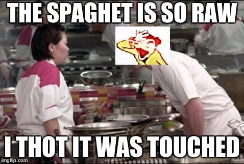 Angry Chef Gordon Ramsay Meme | THE SPAGHET IS SO RAW; I THOT IT WAS TOUCHED | image tagged in memes,angry chef gordon ramsay | made w/ Imgflip meme maker