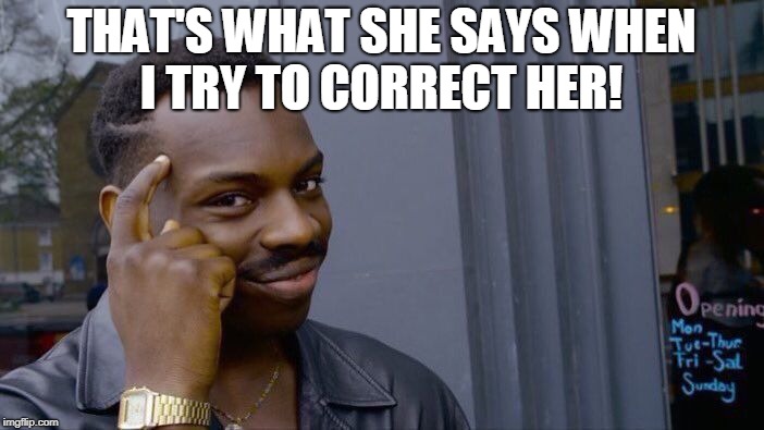 Roll Safe Think About It Meme | THAT'S WHAT SHE SAYS WHEN I TRY TO CORRECT HER! | image tagged in memes,roll safe think about it | made w/ Imgflip meme maker