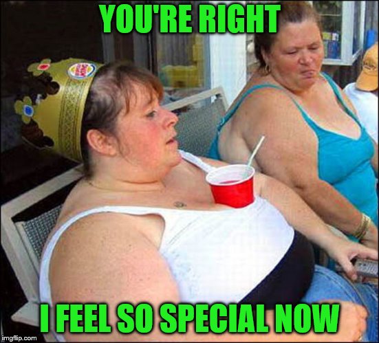 YOU'RE RIGHT I FEEL SO SPECIAL NOW | made w/ Imgflip meme maker