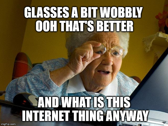 Grandma Finds The Internet Meme | GLASSES A BIT WOBBLY OOH THAT'S BETTER; AND WHAT IS THIS INTERNET THING ANYWAY | image tagged in memes,grandma finds the internet,scumbag | made w/ Imgflip meme maker