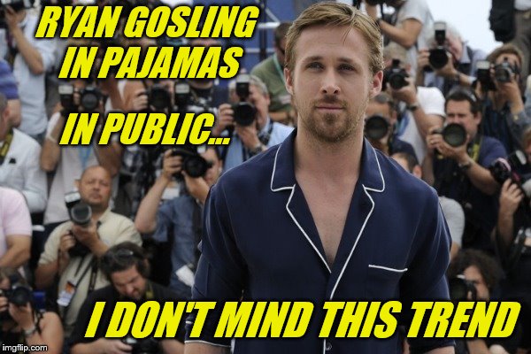 RYAN GOSLING IN PAJAMAS I DON'T MIND THIS TREND IN PUBLIC... | made w/ Imgflip meme maker