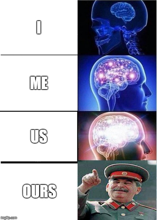 Expanding Brain Meme | I; ME; US; OURS | image tagged in memes,expanding brain | made w/ Imgflip meme maker