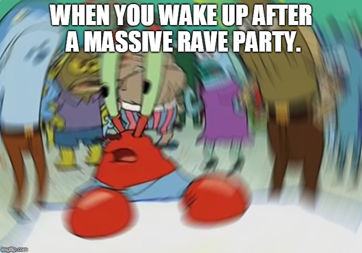 Mr Krabs Blur Meme | WHEN YOU WAKE UP AFTER A MASSIVE RAVE PARTY. | image tagged in memes,mr krabs blur meme | made w/ Imgflip meme maker