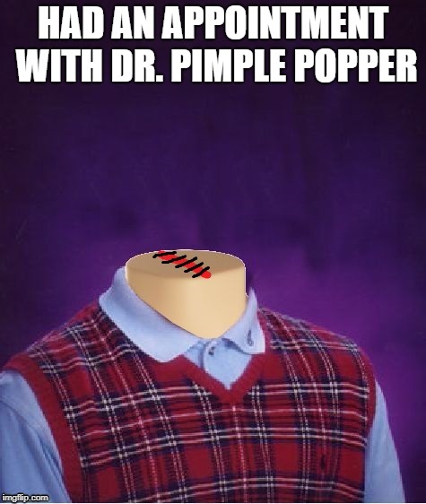 No More Ugly Cyst | HAD AN APPOINTMENT WITH DR. PIMPLE POPPER | image tagged in memes,bad luck brian,dr pimple popper | made w/ Imgflip meme maker