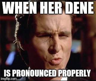 When she | WHEN HER DENE; IS PRONOUNCED PROPERLY | image tagged in when she | made w/ Imgflip meme maker