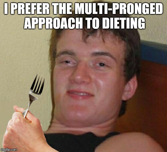 10 Guy | I PREFER THE MULTI-PRONGED APPROACH TO DIETING | image tagged in memes,10 guy,dieting | made w/ Imgflip meme maker