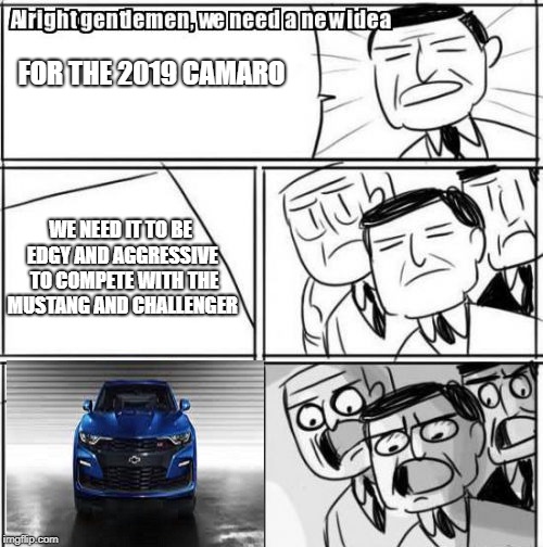 Camaro Needs a New Idea | FOR THE 2019 CAMARO; WE NEED IT TO BE EDGY AND AGGRESSIVE  TO COMPETE WITH THE MUSTANG AND CHALLENGER | image tagged in car meme,cars | made w/ Imgflip meme maker