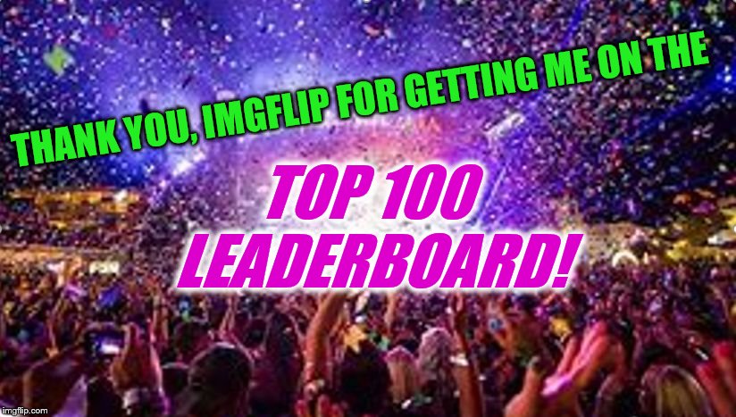 & an entire week at the #1 spot on the weekly leaderboard! You guys are the BEST! | TOP 100 LEADERBOARD! THANK YOU, IMGFLIP FOR GETTING ME ON THE | image tagged in party,thank you,imgflip,leaderboard,top 100,weekly leaderboard | made w/ Imgflip meme maker