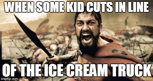 Stupid kids | WHEN SOME KID CUTS IN LINE; OF THE ICE CREAM TRUCK | image tagged in memes,sparta leonidas,ice cream,ice cream truck | made w/ Imgflip meme maker