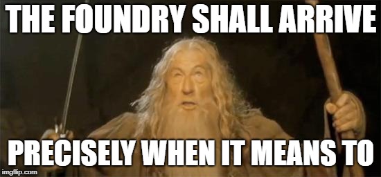 Gandalf | THE FOUNDRY SHALL ARRIVE; PRECISELY WHEN IT MEANS TO | image tagged in gandalf | made w/ Imgflip meme maker
