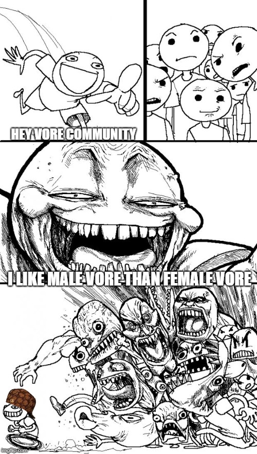 Hey Internet | HEY VORE COMMUNITY; I LIKE MALE VORE THAN FEMALE VORE | image tagged in memes,hey internet,scumbag | made w/ Imgflip meme maker