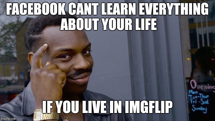 Roll Safe Think About It Meme | FACEBOOK CANT LEARN EVERYTHING ABOUT YOUR LIFE IF YOU LIVE IN IMGFLIP | image tagged in memes,roll safe think about it | made w/ Imgflip meme maker