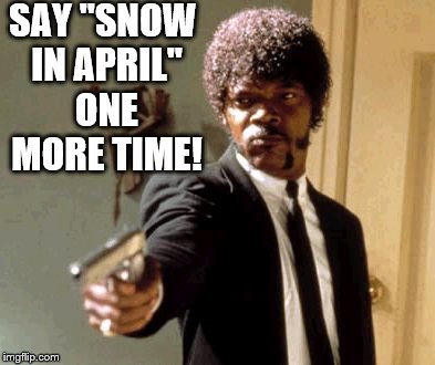 Samuel L Jackson Doesn't Like Snow in April!  |  SAY "SNOW IN APRIL" ONE MORE TIME! | image tagged in memes,say that again i dare you,samuel l jackson,snow in april,pulp fiction - samuel l jackson | made w/ Imgflip meme maker