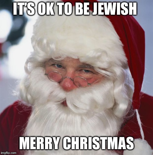santa claus | IT’S OK TO BE JEWISH; MERRY CHRISTMAS | image tagged in santa claus | made w/ Imgflip meme maker