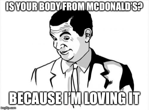 If You Know What I Mean Bean Meme |  IS YOUR BODY FROM MCDONALD’S? BECAUSE I’M LOVING IT | image tagged in memes,if you know what i mean bean | made w/ Imgflip meme maker