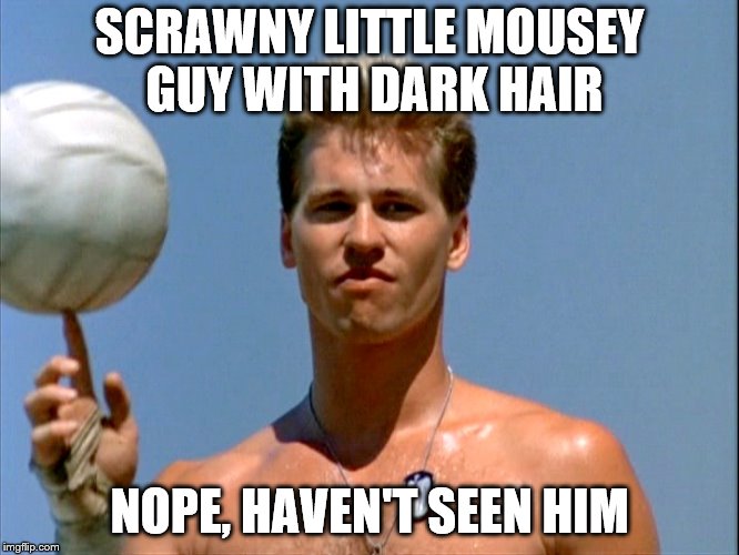 SCRAWNY LITTLE MOUSEY GUY WITH DARK HAIR NOPE, HAVEN'T SEEN HIM | made w/ Imgflip meme maker