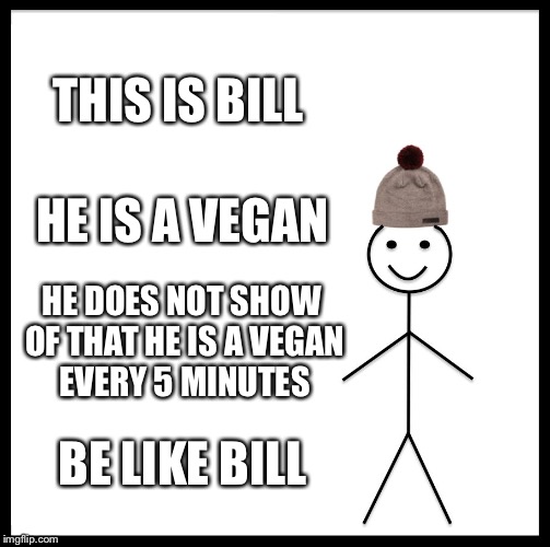 Vegans | THIS IS BILL; HE IS A VEGAN; HE DOES NOT SHOW OF THAT HE IS A VEGAN EVERY 5 MINUTES; BE LIKE BILL | image tagged in memes,be like bill,veganism | made w/ Imgflip meme maker