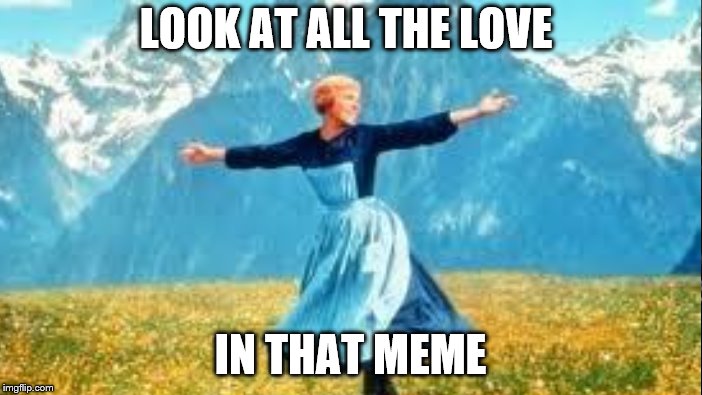 LOOK AT ALL THE LOVE IN THAT MEME | made w/ Imgflip meme maker