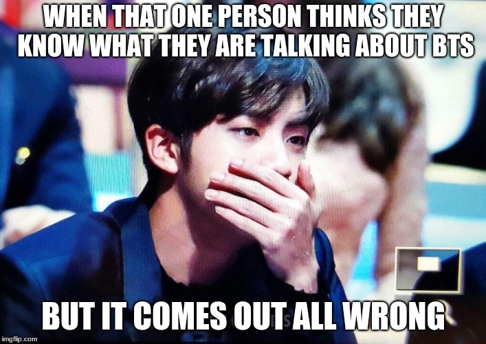 bts | WHEN THAT ONE PERSON THINKS THEY KNOW WHAT THEY ARE TALKING ABOUT BTS; BUT IT COMES OUT ALL WRONG | image tagged in bts | made w/ Imgflip meme maker