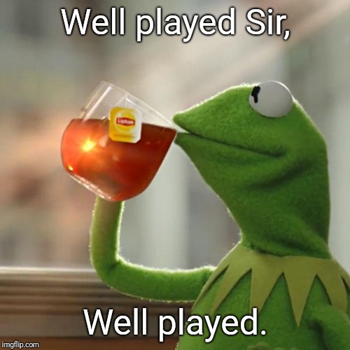 Well played Sir, Well played. | image tagged in memes,but thats none of my business,kermit the frog | made w/ Imgflip meme maker