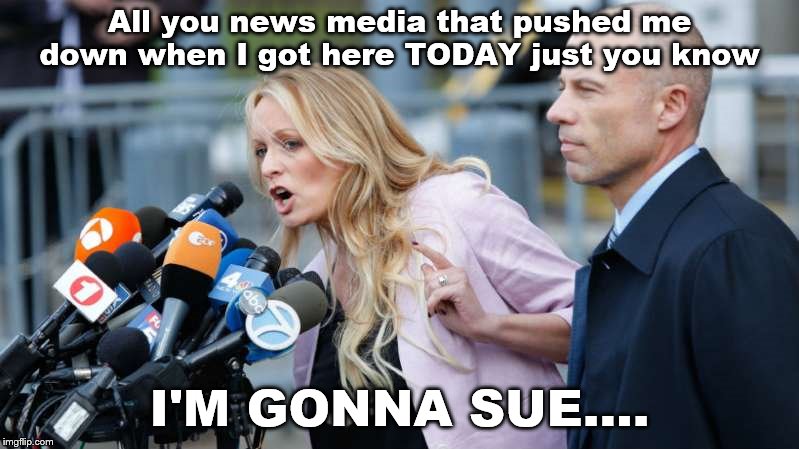 Things got a little Stormy today.  | All you news media that pushed me down when I got here TODAY just you know; I'M GONNA SUE.... | image tagged in stormy daniels,5 minutes fame | made w/ Imgflip meme maker
